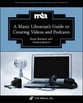 A Music Librarian's Guide to Creating Videos and Podcasts book cover